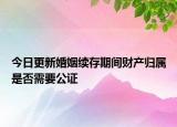 今日更新婚姻续存期间财产归属是否需要公证