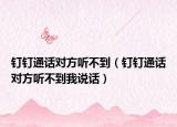 钉钉通话对方听不到（钉钉通话对方听不到我说话）