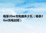 畅享20se充电器多少瓦（畅享20se充电时间）
