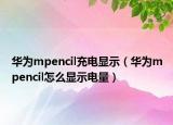 华为mpencil充电显示（华为mpencil怎么显示电量）