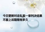 今日更新对走私案一审判决结果不服上诉期限有多久