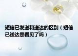 短信已发送和送达的区别（短信已送达是看见了吗）