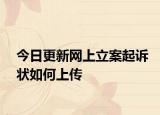 今日更新网上立案起诉状如何上传