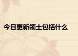 今日更新领土包括什么
