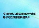 今日更新﻿﻿建筑面积90平米的房子可以使用面积是多少