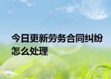今日更新劳务合同纠纷怎么处理