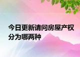 今日更新请问房屋产权分为哪两种