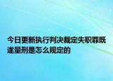 今日更新执行判决裁定失职罪既遂量刑是怎么规定的