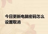 今日更新电脑密码怎么设置取消