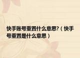 快手账号重置什么意思?（快手号重置是什么意思）