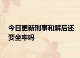 今日更新刑事和解后还要坐牢吗