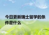 今日更新瑞士留学的条件是什么