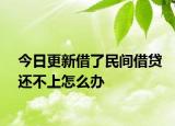 今日更新借了民间借贷还不上怎么办
