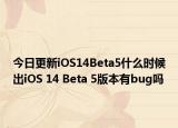 今日更新iOS14Beta5什么时候出iOS 14 Beta 5版本有bug吗