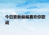 今日更新偏偏喜欢你歌词