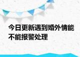 今日更新遇到婚外情能不能报警处理