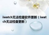 iwatch无法检查软件更新（iwatch无法检查更新）