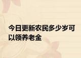 今日更新农民多少岁可以领养老金