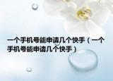 一个手机号能申请几个快手（一个手机号能申请几个快手）