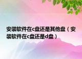 安装软件在c盘还是其他盘（安装软件在c盘还是d盘）