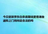 今日更新京东白条逾期说要寄通告涵和上门询问是合法的吗