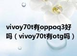 vivoy70t有oppoq3好吗（vivoy70t有otg吗）