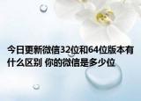 今日更新微信32位和64位版本有什么区别 你的微信是多少位