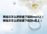 网易云怎么把歌曲下载到mp3上（网易云怎么把歌曲下载到u盘上）