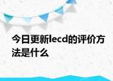 今日更新lecd的评价方法是什么