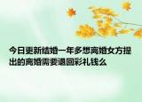 今日更新结婚一年多想离婚女方提出的离婚需要退回彩礼钱么