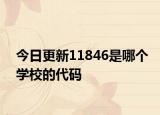 今日更新11846是哪个学校的代码