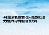 今日更新非法向外国人赠送和出售文物构成犯罪的有什么处罚