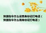 快捷指令怎么设置身份证打电话（快捷指令怎么用身份证打电话）