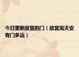 今日更新故宫的门（故宫离天安有门多远）