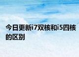 今日更新i7双核和i5四核的区别