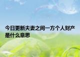 今日更新夫妻之间一方个人财产是什么意思