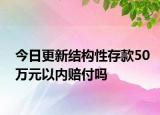 今日更新结构性存款50万元以内赔付吗