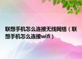 联想手机怎么连接无线网络（联想手机怎么连接wifi）