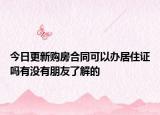 今日更新购房合同可以办居住证吗有没有朋友了解的