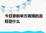 今日更新单方离婚的流程是什么