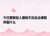 今日更新别人借钱不还走法律程序是什么
