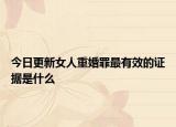 今日更新女人重婚罪最有效的证据是什么