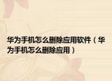 华为手机怎么删除应用软件（华为手机怎么删除应用）