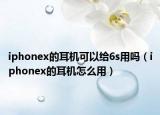 iphonex的耳机可以给6s用吗（iphonex的耳机怎么用）