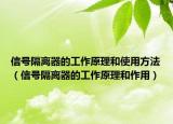 信号隔离器的工作原理和使用方法（信号隔离器的工作原理和作用）
