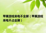 苹果游戏来电不全屏（苹果游戏来电不占全屏）