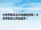 小米手机怎么开启游戏空间（小米手机怎么开启蓝牙）