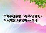 华为手机荣耀10有nfc功能吗（华为荣耀10有没有nfc功能）