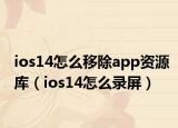 ios14怎么移除app资源库（ios14怎么录屏）