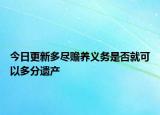 今日更新多尽赡养义务是否就可以多分遗产